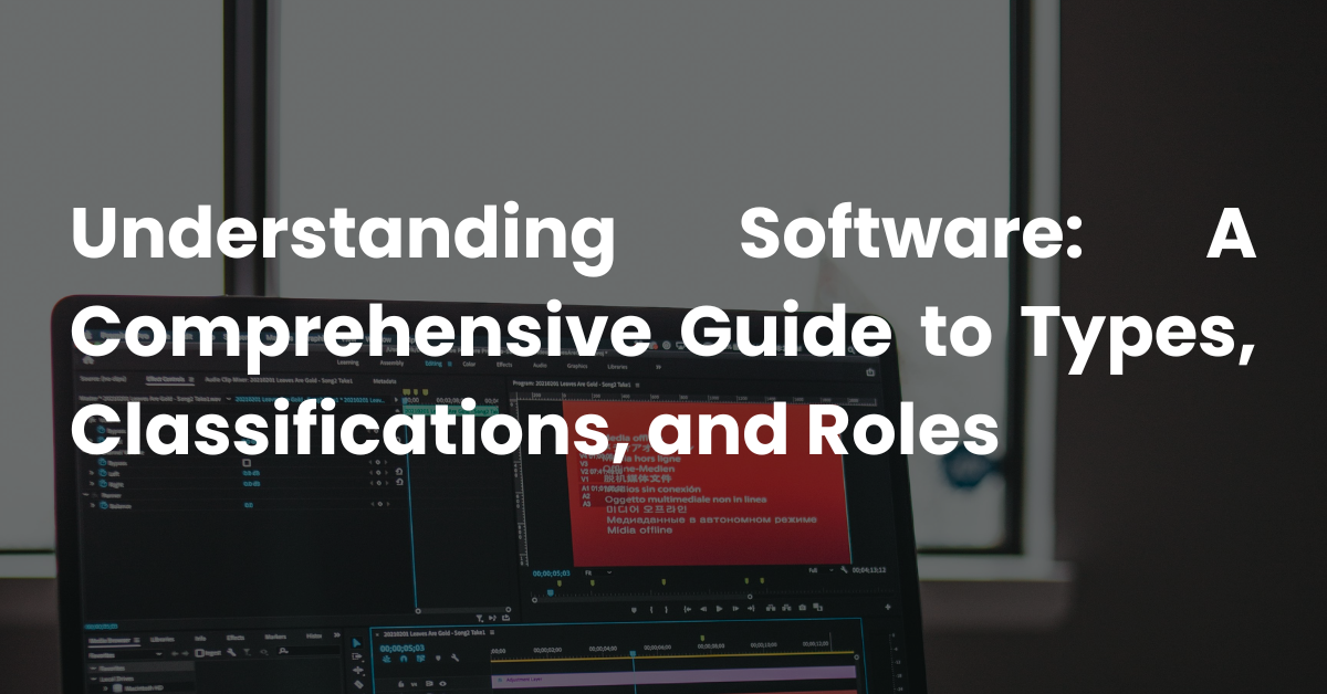 Understanding Software: A Comprehensive Guide to Types, Classifications, and Roles